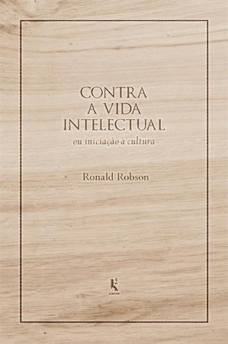 Contra A Vida Intelecual Ou Iniciaçao A Cultura: Ou Iniciação À Cultura, De Ronald Robson., Vol. 1. Editorial Kirion, Capa Mole, Edição 1 Em Português, 2024