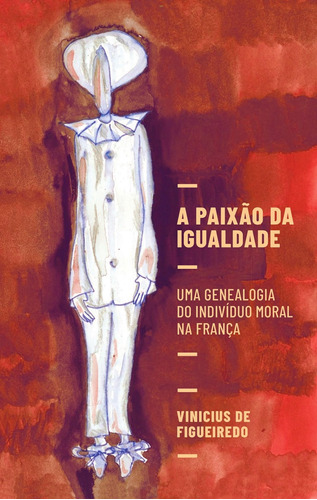 A paixão da igualdade: uma genealogia do indivíduo moral na França, de de Figueiredo, Vinicius. Editora Maíra Nassif Passos, capa mole em português, 2021