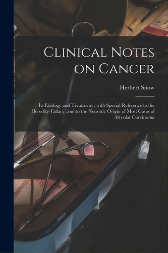 Clinical Notes On Cancer: Its Etiology And Treatment; With Special Reference To The Heredity-fall..., De Snow, Herbert 1847-1930. Editorial Legare Street Pr, Tapa Blanda En Inglés