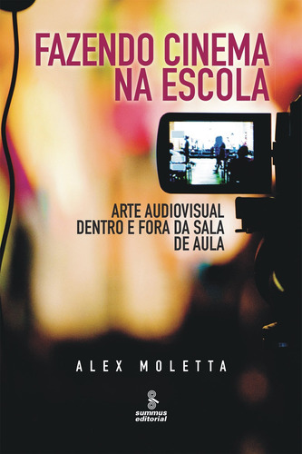 Fazendo cinema na escola: arte audiovisual dentro e fora da sala de aula, de Moletta, Alex. Editora Summus Editorial Ltda., capa mole em português, 2014