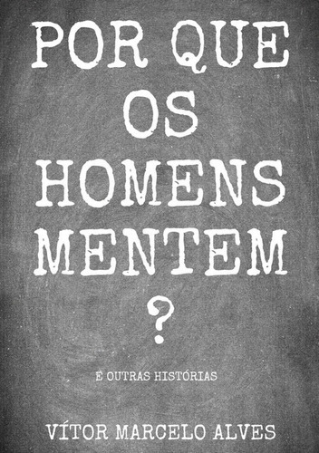 Por Que Os Homens Mentem?: E Outras Histórias, De Vítor Marcelo Alves. Série Não Aplicável, Vol. 1. Editora Clube De Autores, Capa Mole, Edição 1 Em Português, 2021