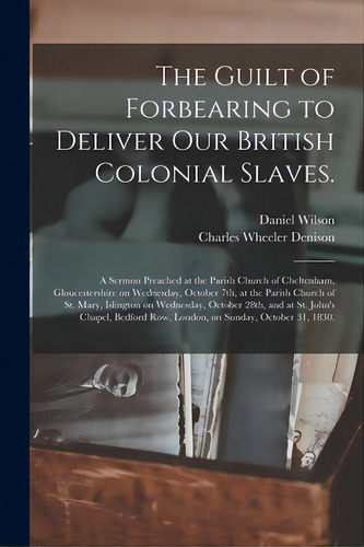 The Guilt Of Forbearing To Deliver Our British Colonial Slaves.: A Sermon Preached At The Parish ..., De Wilson, Daniel 1778-1858. Editorial Legare Street Pr, Tapa Blanda En Inglés