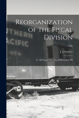 Reorganization Of The Fiscal Division: To All Employees, Fiscal Division, Css; 1956, De Somers, J. J.. Editorial Hassell Street Pr, Tapa Blanda En Inglés
