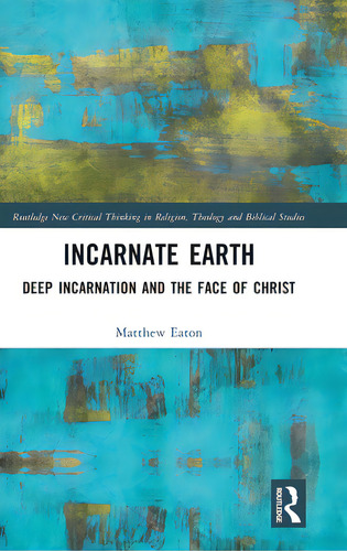 Incarnate Earth: Deep Incarnation And The Face Of Christ, De Eaton, Matthew. Editorial Routledge, Tapa Dura En Inglés