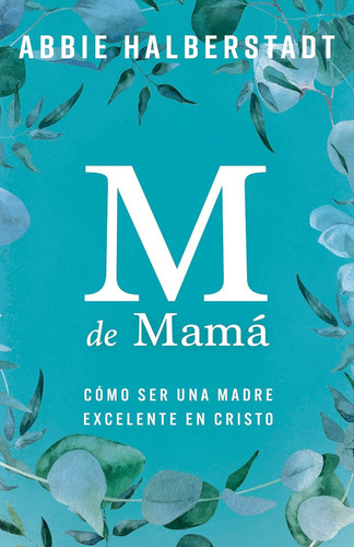 M De Mamá: Como Ser Una Madre Excelente En Cristo, De Abbie Halberstadt. Editorial Editorial Portavoz, Tapa Blanda En Español, 2024