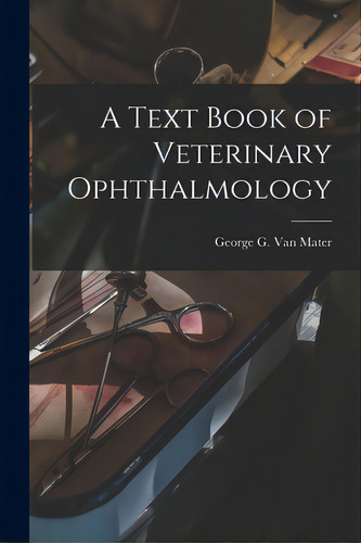 A Text Book Of Veterinary Ophthalmology, De Van Mater, George G. 1863-. Editorial Legare Street Pr, Tapa Blanda En Inglés