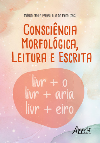 Consciência Morfológica, Leitura e Escrita, de Elia da Mota, Marcia Maria Peruzzi. Appris Editora e Livraria Eireli - ME, capa mole em português, 2022