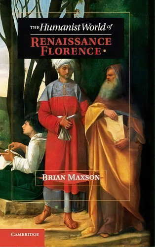 The Humanist World Of Renaissance Florence, De Brian Jeffrey Maxson. Editorial Cambridge University Press, Tapa Dura En Inglés