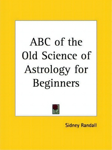 Abc Of The Old Science Of Astrology For Beginners, De Sidney Randall. Editorial Kessinger Publishing Co, Tapa Blanda En Inglés