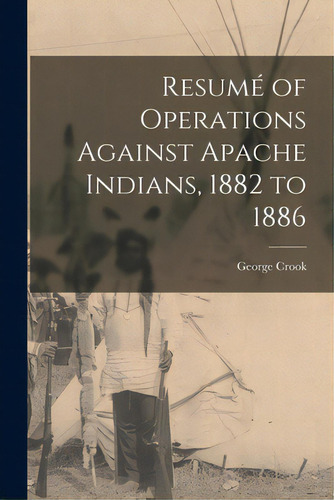 Resumãâ© Of Operations Against Apache Indians, 1882 To 1886, De Crook, George 1829-1890. Editorial Legare Street Pr, Tapa Blanda En Inglés