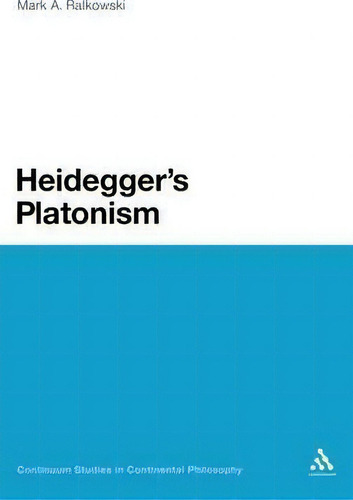 Heidegger's Platonism, De Mark Ralkowski. Continuum Studies In Continental Philosophy, Vol. 1. Editorial Continuum Publishing Corporation, Tapa Dura En Inglés