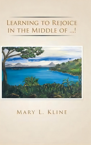 Learning To Rejoice In The Middle Of ...!, De Mary L Kline. Editorial Iuniverse, Tapa Dura En Inglés