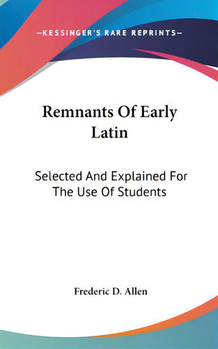 Remnants Of Early Latin: Selected And Explained For The Use Of Students, De Allen, Frederic D.. Editorial Kessinger Pub Llc, Tapa Dura En Inglés