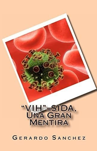 Vih =sida, Una Gran Mentira (spanish Edition), De Sanchez, Dr. Gerardo. Editorial Createspace Independent Publishing Platform, Tapa Blanda En Español
