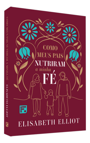 Como Meus Pais Nutriram A Minha Fé: Nutrindo A Fé Dos Filhos, De Elisabeth Elliot. Série Vida Cristã, Vol. Único. Editora Fiel, Capa Mole, Edição 1º Edição Em Português, 2022