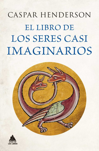 El Libro De Los Seres Casi Imaginarios, De Caspar Henderson. Editorial Ático De Los Libros, Tapa Dura En Español