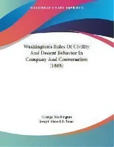 Comprar Washington's Rules Of Civility And Decent Behavior In Company And Conversation (1888), De George Washington. Editorial Kessinger Publishing, Tapa Blanda En Inglés