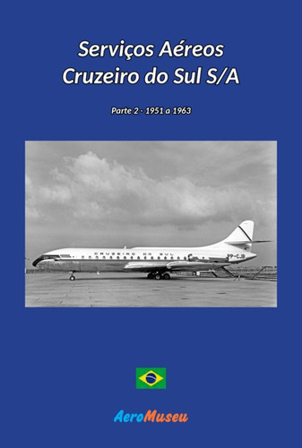 Serviços Aéreos Cruzeiro Do Sul - 2: Parte 2 - 1951 A 1963, De Aeromuseu. Série Não Aplicável, Vol. 1. Editora Clube De Autores, Capa Mole, Edição 1 Em Português, 2022