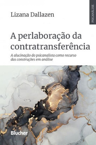 A Perlaboração Da Contratransferência: A Alucinação Do Psicanalista Como Recurso Das Construções Em Análise, De Dallazen, Lizana. Editora Edgard Blucher, Capa Mole Em Português