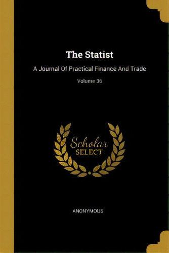 The Statist: A Journal Of Practical Finance And Trade; Volume 36, De Anonymous. Editorial Wentworth Pr, Tapa Blanda En Inglés