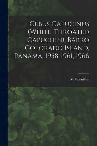 Cebus Capucinus (white-throated Capuchin), Barro Colorado Island, Panama, 1958-1961, 1966, De Moynihan, M.. Editorial Hassell Street Pr, Tapa Blanda En Inglés