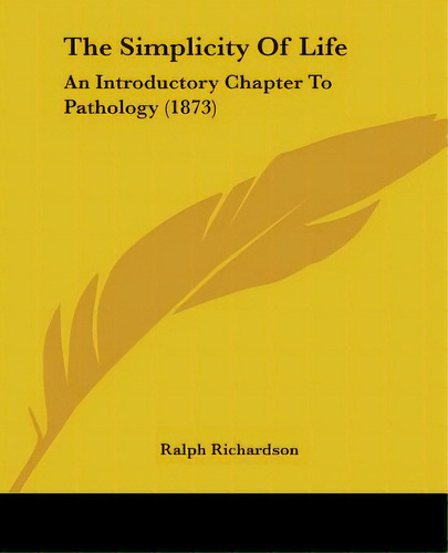 The Simplicity Of Life: An Introductory Chapter To Pathology (1873), De Richardson, Ralph. Editorial Kessinger Pub Llc, Tapa Blanda En Inglés