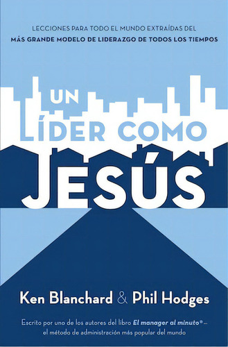 Un líder como Jesús: Lecciones del mejor modelo a seguir del liderazgo de todos los tiempos, de Blanchard, Ken. Editorial Grupo Nelson, tapa blanda en español, 2012