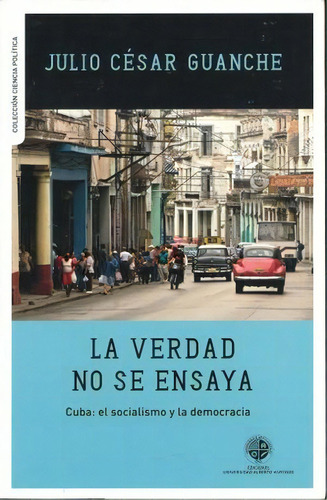 La Verdad No Se Ensaya, De Guanche, Julio Cesar. Editorial Ediciones Universidad Alberto Hurtado, Tapa Blanda, Edición 2012.0 En Español