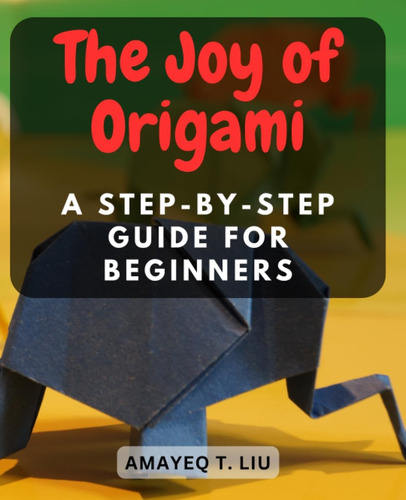 Libro: The Joy Of Origami: A Step-by-step Guide For Beginner