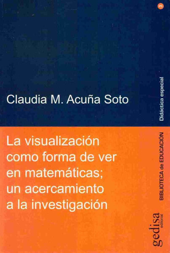 La visualización como forma de ver en matemáticas: Un acercamiento a la investigación, de Acuña Soto, Claudia M. Serie Serie Pedagogía Especial Editorial Gedisa en español, 2013