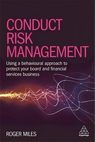 Conduct Risk Management : Using A Behavioural Approach To Protect Your Board And Financial Servic..., De Dr Roger Miles. Editorial Kogan Page Ltd, Tapa Blanda En Inglés