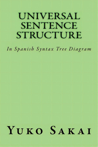 Universal Sentence Structure: In Spanish Syntax Tree Diagram, De Sakai, Yuko. Editorial Createspace, Tapa Blanda En Inglés
