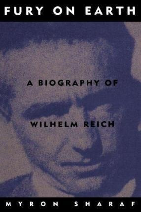 Fury On Earth : A Biography Of Wilhelm Reich - Myron Sharaf