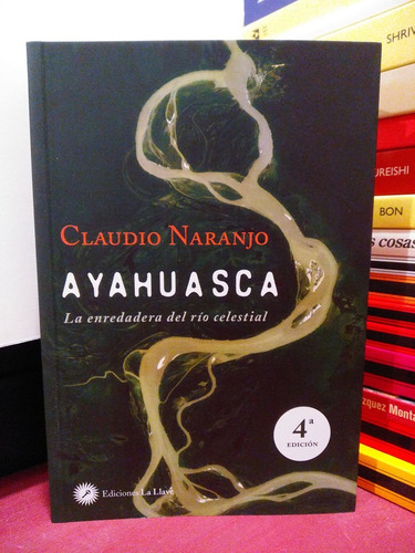 Ayahuasca. La Enredadera Del Río Celestial - Claudio Naranjo