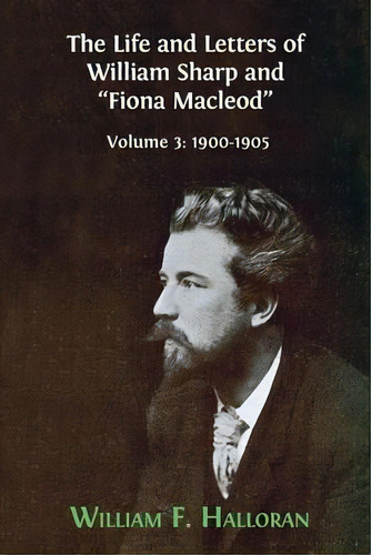 The Life And Letters Of William Sharp And  Fiona Macleod  : Volume 3: 1900-1905, De William F Halloran. Editorial Open Book Publishers, Tapa Blanda En Inglés