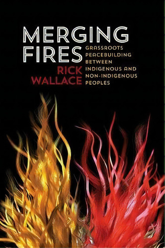 Merging Fires : Grassroots Peace-building Between Indigenous And Non-indigenous Peoples, De Rick Wallace. Editorial Fernwood Publishing Co Ltd, Tapa Blanda En Inglés, 2014