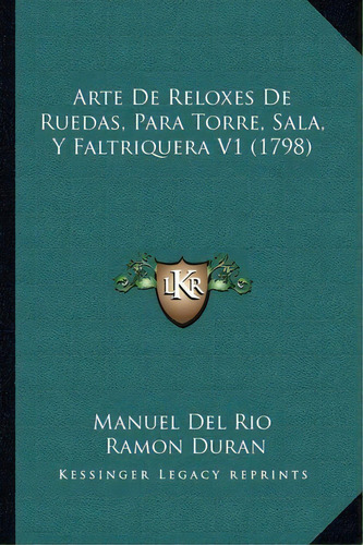 Arte De Reloxes De Ruedas, Para Torre, Sala, Y Faltriquera V1 (1798), De Manuel Del Rio. Editorial Kessinger Publishing, Tapa Blanda En Español