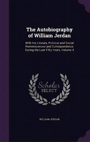 The Autobiography Of William Jerdan: With His Literary, Political And Social Reminiscences And Co..., De Jerdan, William. Editorial Palala Pr, Tapa Dura En Inglés