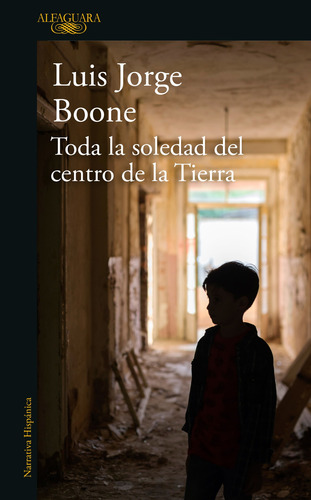 Toda la soledad del centro de la Tierra, de Boone, Luis Jorge. Literatura Hispánica Editorial Alfaguara, tapa blanda en español, 2019