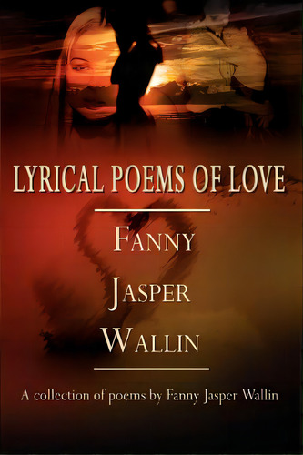 Lyrical Poems Of Love: A Collection Of Poems By Fanny Jasper Wallin, De Wallin, Fanny Jasper. Editorial Authorhouse, Tapa Blanda En Inglés