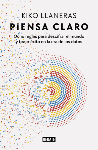 Piensa claro: Ocho reglas para descifrar el mundo y tener éxito en la era de los datos, de Llaneras, Kiko. Serie Debate Editorial Debate, tapa blanda en español, 2022