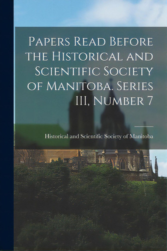 Papers Read Before The Historical And Scientific Society Of Manitoba. Series Iii, Number 7, De Historical And Scientific Society Of. Editorial Hassell Street Pr, Tapa Blanda En Inglés