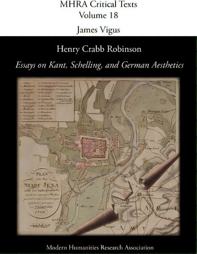 Henry Crabb Robinson, 'essays On Kant, Schelling, And German Aesthetics', De James Vigus. Mhra Critical Texts, Vol. 18. Editorial Modern Humanities Research Association, Tapa Blanda En Inglés