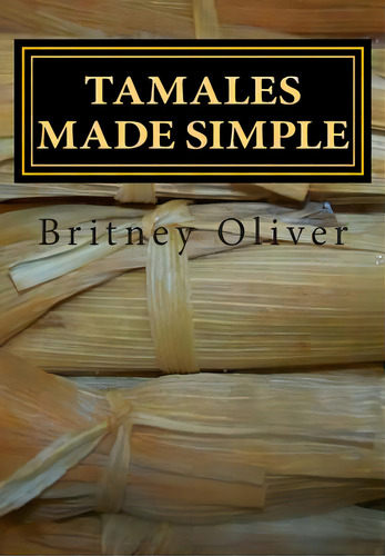 Tamales Made Simple: Step By Step Way To Make Tamales, De Oliver, Britney. Editorial Createspace, Tapa Blanda En Inglés