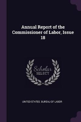 Annual Report Of The Commissioner Of Labor, Issue 18 - Un...