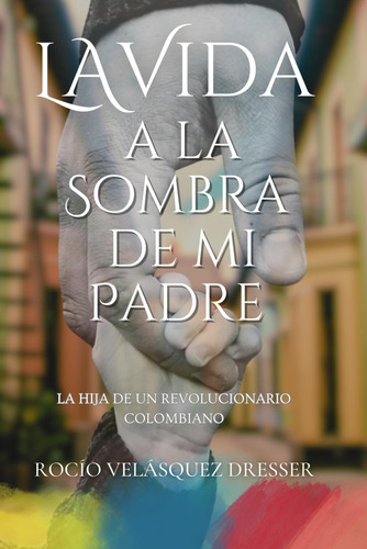 La Vida A La Sombra De Mi Padre: La Hija De Un Revolucionari