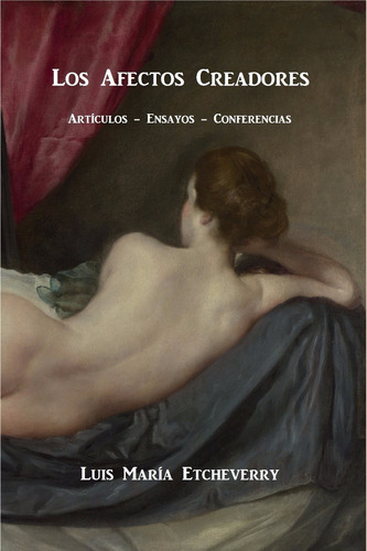 Los Afectos Creadores. Ensayos Y Artículos. Luis Etcheverry
