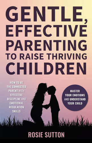 Libro: Gentle, Effective Parenting To Raise Thriving Childre