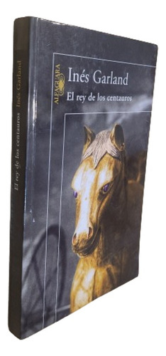 Ines Garland. El Rey De Los Centauros. Ed Alfaguara