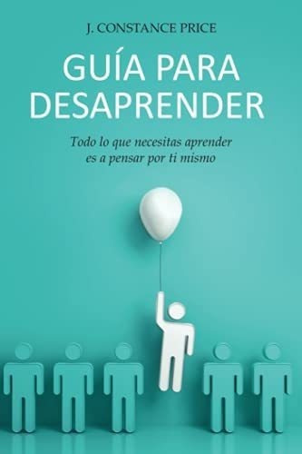 Guia Para Desaprender Todo Lo Que Necesitas..., de Price, J. stance. Editorial Independently Published en español